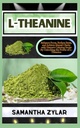 L-THEANINE: Verbessern Sie den Fokus, reduzieren Sie Stress und erzielen Sie Psychische Klarheit mit dem beruhigenden Geheimnis der Natur, indem Sie die Kraft von L-Theanine entsperren